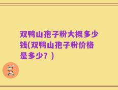 双鸭山孢子粉大概多少钱(双鸭山孢子粉价格是多少？)
