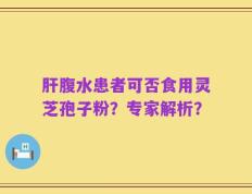 肝腹水患者可否食用灵芝孢子粉？专家解析？
