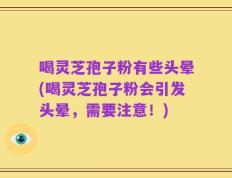 喝灵芝孢子粉有些头晕(喝灵芝孢子粉会引发头晕，需要注意！)