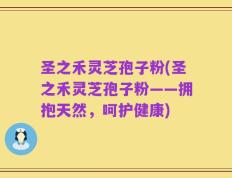 圣之禾灵芝孢子粉(圣之禾灵芝孢子粉——拥抱天然，呵护健康)