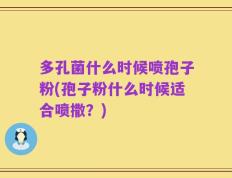 多孔菌什么时候喷孢子粉(孢子粉什么时候适合喷撒？)