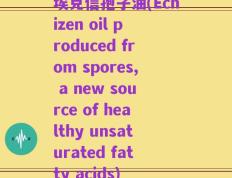 埃克信孢子油(Echizen oil produced from spores, a new source of healthy unsaturated fatty acids)