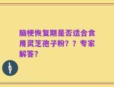 脑梗恢复期是否适合食用灵芝孢子粉？？专家解答？