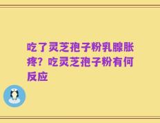 吃了灵芝孢子粉乳腺胀疼？吃灵芝孢子粉有何反应