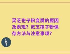 灵芝孢子粉变质的原因及表现？灵芝孢子粉保存方法与注意事项？