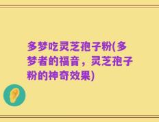 多梦吃灵芝孢子粉(多梦者的福音，灵芝孢子粉的神奇效果)