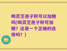 喝灵芝孢子粉可以加糖吗(喝灵芝孢子粉可加糖？这是一个正确的选择吗？)