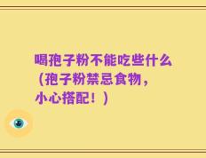 喝孢子粉不能吃些什么 (孢子粉禁忌食物，小心搭配！)