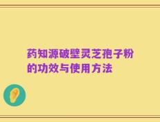 药知源破壁灵芝孢子粉的功效与使用方法