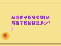 品高孢子粉多少钱(品高孢子粉价格是多少？)