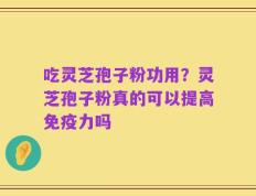 吃灵芝孢子粉功用？灵芝孢子粉真的可以提高免疫力吗
