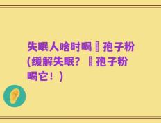 失眠人啥时喝吇孢子粉(缓解失眠？吇孢子粉喝它！)