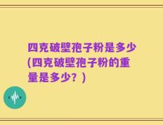 四克破壁孢子粉是多少(四克破壁孢子粉的重量是多少？)