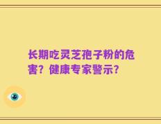 长期吃灵芝孢子粉的危害？健康专家警示？