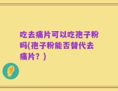 吃去痛片可以吃孢子粉吗(孢子粉能否替代去痛片？)