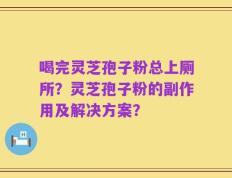 喝完灵芝孢子粉总上厕所？灵芝孢子粉的副作用及解决方案？