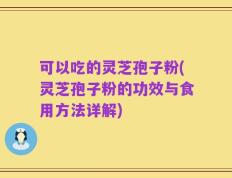 可以吃的灵芝孢子粉(灵芝孢子粉的功效与食用方法详解)