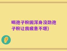 喝孢子粉困浑身没劲孢子粉让我疲惫不堪)