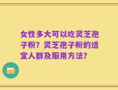 女性多大可以吃灵芝孢子粉？灵芝孢子粉的适宜人群及服用方法？