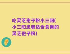 吃灵芝孢子粉小三阳(小三阳患者适合食用的灵芝孢子粉)