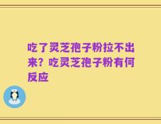吃了灵芝孢子粉拉不出来？吃灵芝孢子粉有何反应