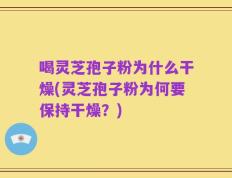 喝灵芝孢子粉为什么干燥(灵芝孢子粉为何要保持干燥？)