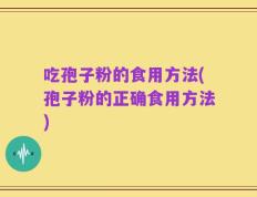 吃孢子粉的食用方法(孢子粉的正确食用方法)