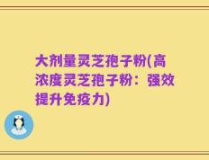 大剂量灵芝孢子粉(高浓度灵芝孢子粉：强效提升免疫力)