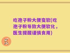 吃孢子粉大便变软(吃孢子粉导致大便软化，医生提醒谨慎食用)