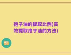孢子油的提取比例(高效提取孢子油的方法)