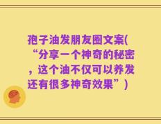 孢子油发朋友圈文案(“分享一个神奇的秘密，这个油不仅可以养发还有很多神奇效果”)