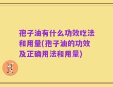 孢子油有什么功效吃法和用量(孢子油的功效及正确用法和用量)