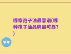 哪家孢子油最靠谱(哪种孢子油品牌最可靠？)