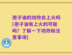 孢子油的功效会上火吗(孢子油有上火的可能吗？了解一下功效和注意事项)