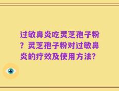 过敏鼻炎吃灵芝孢子粉？灵芝孢子粉对过敏鼻炎的疗效及使用方法？