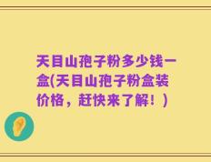 天目山孢子粉多少钱一盒(天目山孢子粉盒装价格，赶快来了解！)