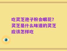 吃灵芝孢子粉会眼花？灵芝是什么味道的灵芝应该怎样吃