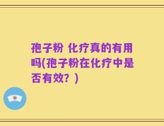 孢子粉 化疗真的有用吗(孢子粉在化疗中是否有效？)