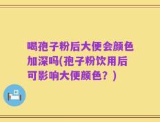 喝孢子粉后大便会颜色加深吗(孢子粉饮用后可影响大便颜色？)