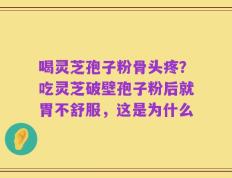 喝灵芝孢子粉骨头疼？吃灵芝破壁孢子粉后就胃不舒服，这是为什么