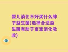 婴儿消化不好买什么牌子益生菌(选择合适益生菌有助于宝宝消化吸收)