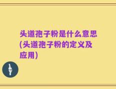 头道孢子粉是什么意思(头道孢子粉的定义及应用)