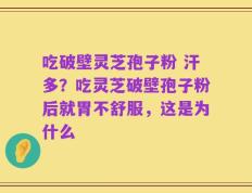吃破壁灵芝孢子粉 汗多？吃灵芝破壁孢子粉后就胃不舒服，这是为什么