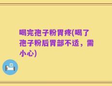 喝完孢子粉胃疼(喝了孢子粉后胃部不适，需小心)