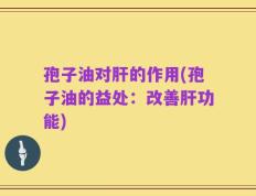 孢子油对肝的作用(孢子油的益处：改善肝功能)
