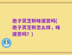 孢子灵芝粉味道苦吗(孢子灵芝粉怎么样，味道苦吗？)