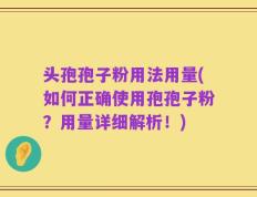 头孢孢子粉用法用量(如何正确使用孢孢子粉？用量详细解析！)