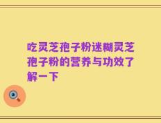 吃灵芝孢子粉迷糊灵芝孢子粉的营养与功效了解一下