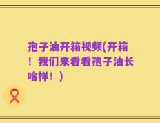 孢子油开箱视频(开箱！我们来看看孢子油长啥样！)