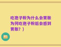 吃孢子粉为什么会胃胀为何吃孢子粉后会感到胃胀？)